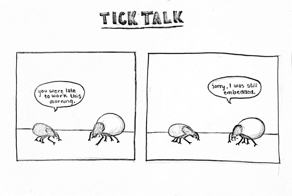 A two panel comic strip with two ticks. One says ""You were late to work this morning." The other responds "Sorry. I was rtill embedded."